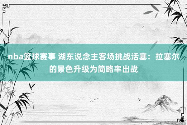 nba篮球赛事 湖东说念主客场挑战活塞：拉塞尔的景色升级为简略率出战