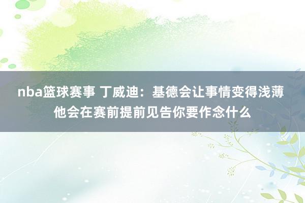 nba篮球赛事 丁威迪：基德会让事情变得浅薄 他会在赛前提前见告你要作念什么