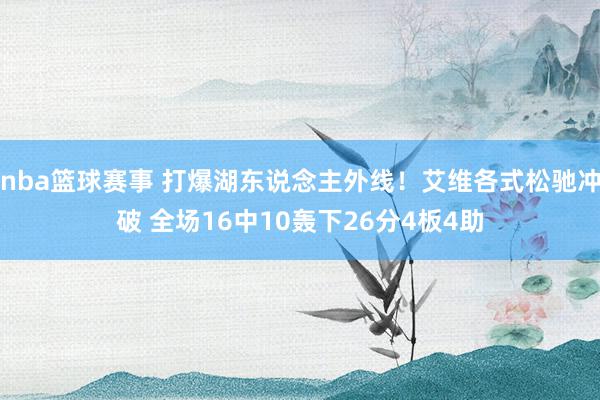 nba篮球赛事 打爆湖东说念主外线！艾维各式松驰冲破 全场16中10轰下26分4板4助