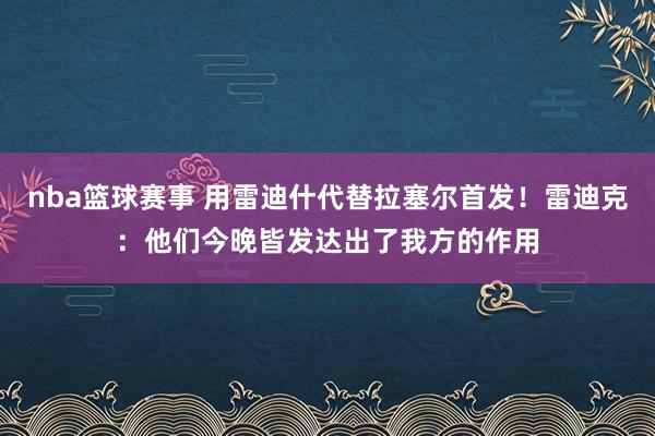 nba篮球赛事 用雷迪什代替拉塞尔首发！雷迪克：他们今晚皆发达出了我方的作用