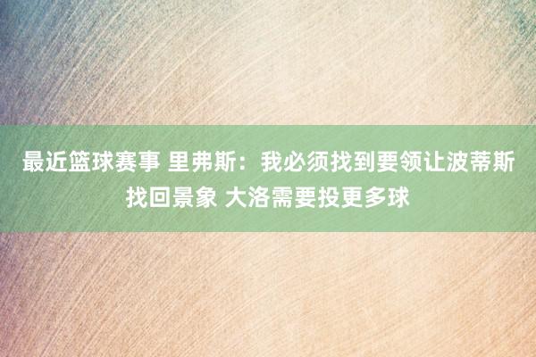 最近篮球赛事 里弗斯：我必须找到要领让波蒂斯找回景象 大洛需要投更多球