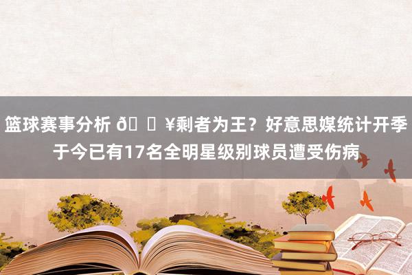 篮球赛事分析 😥剩者为王？好意思媒统计开季于今已有17名全明星级别球员遭受伤病