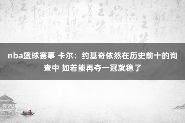 nba篮球赛事 卡尔：约基奇依然在历史前十的询查中 如若能再夺一冠就稳了