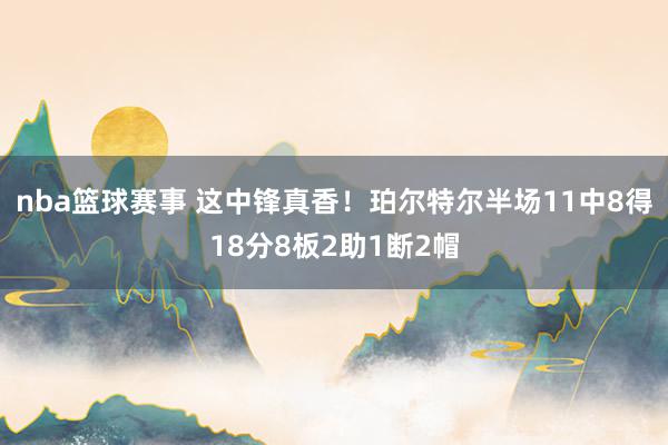 nba篮球赛事 这中锋真香！珀尔特尔半场11中8得18分8板2助1断2帽