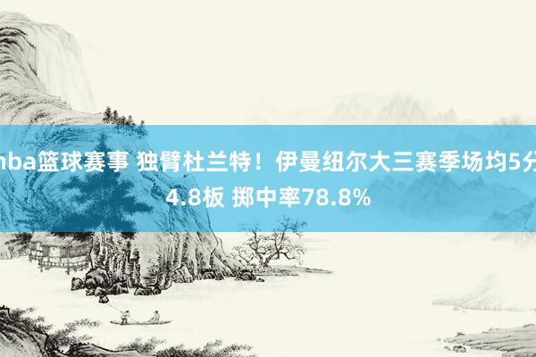 nba篮球赛事 独臂杜兰特！伊曼纽尔大三赛季场均5分4.8板 掷中率78.8%