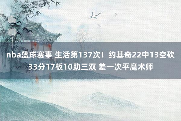 nba篮球赛事 生活第137次！约基奇22中13空砍33分17板10助三双 差一次平魔术师