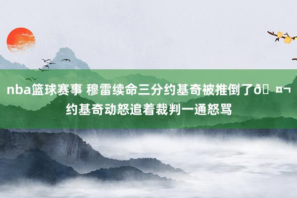 nba篮球赛事 穆雷续命三分约基奇被推倒了🤬约基奇动怒追着裁判一通怒骂