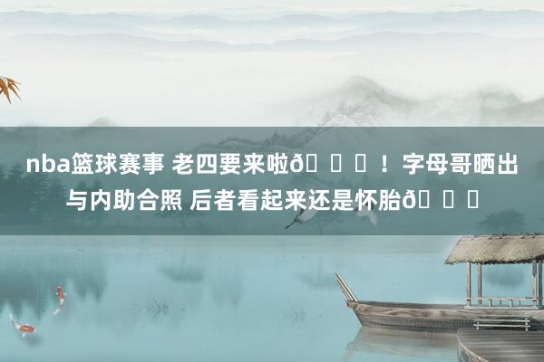 nba篮球赛事 老四要来啦😆！字母哥晒出与内助合照 后者看起来还是怀胎😘