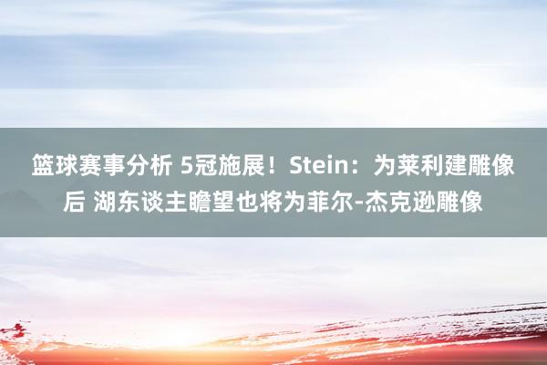 篮球赛事分析 5冠施展！Stein：为莱利建雕像后 湖东谈主瞻望也将为菲尔-杰克逊雕像