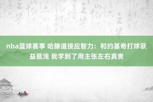 nba篮球赛事 哈滕道接应智力：和约基奇打球获益匪浅 我学到了用主张左右真贵