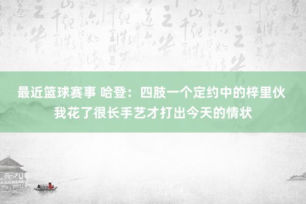 最近篮球赛事 哈登：四肢一个定约中的梓里伙 我花了很长手艺才打出今天的情状