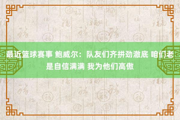 最近篮球赛事 鲍威尔：队友们齐拼劲澈底 咱们老是自信满满 我为他们高傲