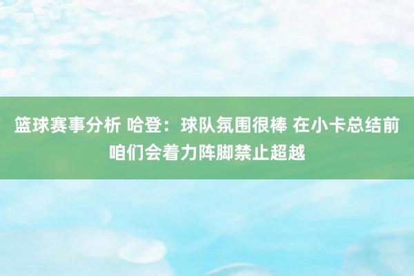 篮球赛事分析 哈登：球队氛围很棒 在小卡总结前咱们会着力阵脚禁止超越