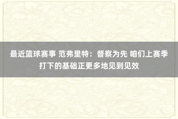 最近篮球赛事 范弗里特：督察为先 咱们上赛季打下的基础正更多地见到见效