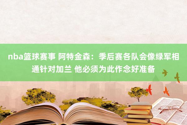 nba篮球赛事 阿特金森：季后赛各队会像绿军相通针对加兰 他必须为此作念好准备