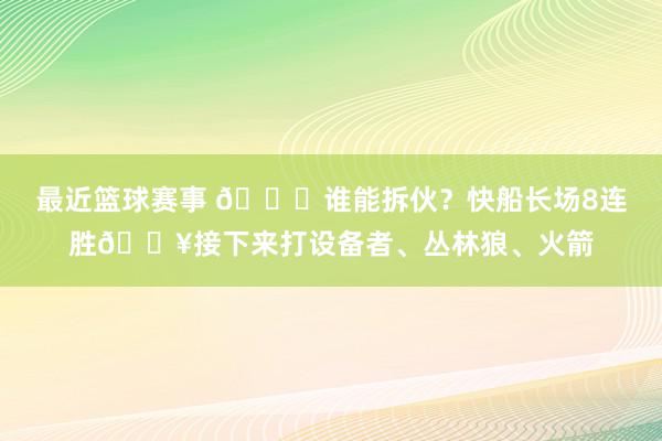 最近篮球赛事 😉谁能拆伙？快船长场8连胜🔥接下来打设备者、丛林狼、火箭