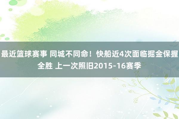 最近篮球赛事 同城不同命！快船近4次面临掘金保握全胜 上一次照旧2015-16赛季