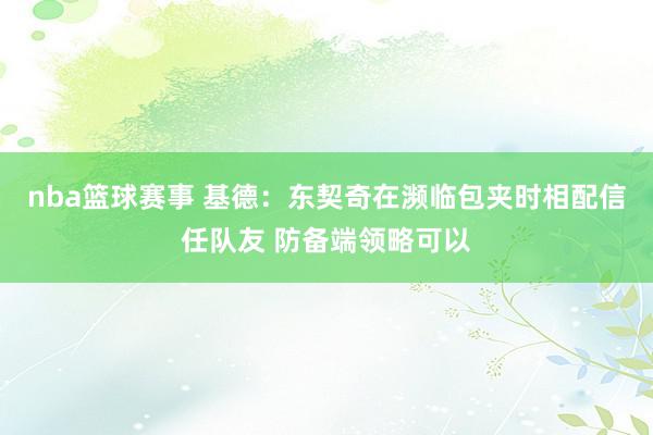 nba篮球赛事 基德：东契奇在濒临包夹时相配信任队友 防备端领略可以