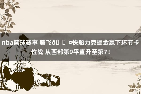 nba篮球赛事 腾飞😤快船力克掘金赢下环节卡位战 从西部第9平直升至第7！