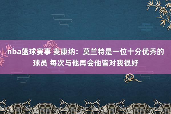 nba篮球赛事 麦康纳：莫兰特是一位十分优秀的球员 每次与他再会他皆对我很好