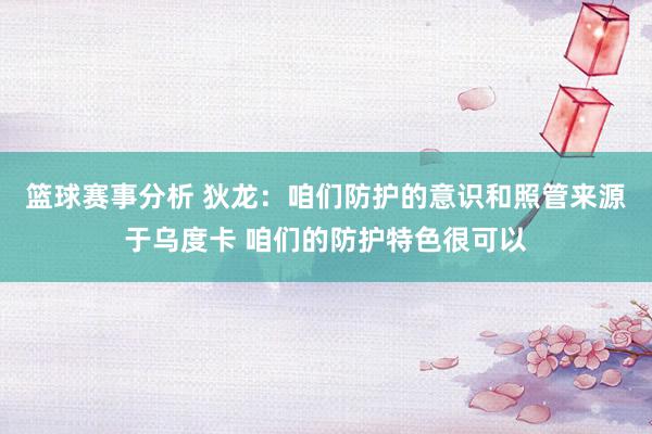 篮球赛事分析 狄龙：咱们防护的意识和照管来源于乌度卡 咱们的防护特色很可以