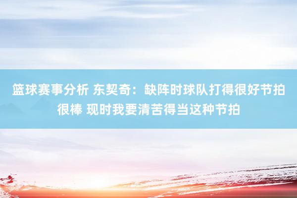 篮球赛事分析 东契奇：缺阵时球队打得很好节拍很棒 现时我要清苦得当这种节拍