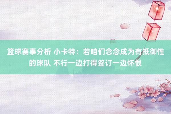 篮球赛事分析 小卡特：若咱们念念成为有抵御性的球队 不行一边打得签订一边怀恨