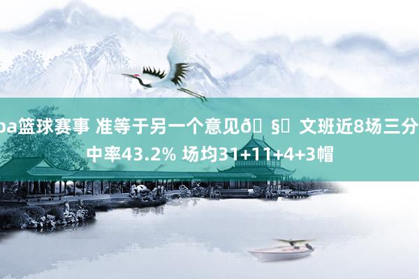 nba篮球赛事 准等于另一个意见🧐文班近8场三分射中率43.2% 场均31+11+4+3帽