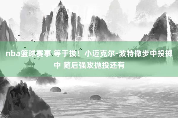 nba篮球赛事 等于拔！小迈克尔-波特撤步中投掷中 随后强攻抛投还有