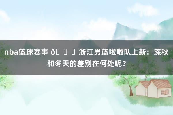 nba篮球赛事 😍浙江男篮啦啦队上新：深秋和冬天的差别在何处呢？