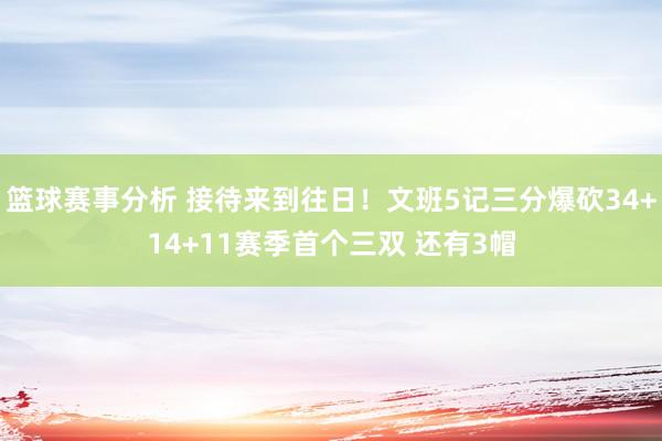 篮球赛事分析 接待来到往日！文班5记三分爆砍34+14+11赛季首个三双 还有3帽