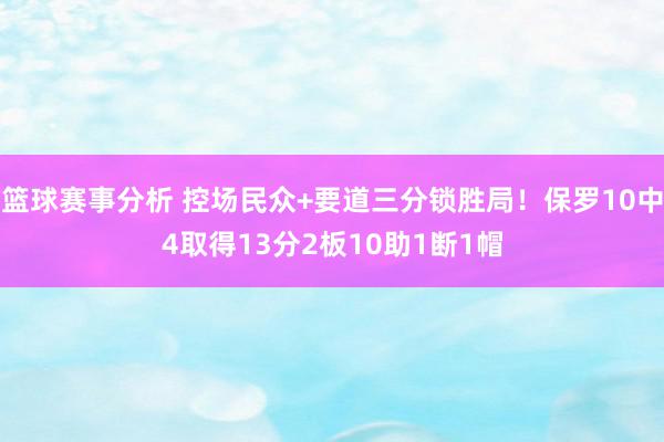 篮球赛事分析 控场民众+要道三分锁胜局！保罗10中4取得13分2板10助1断1帽