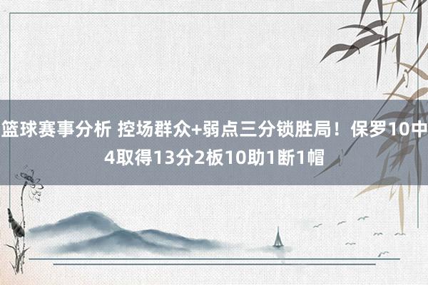 篮球赛事分析 控场群众+弱点三分锁胜局！保罗10中4取得13分2板10助1断1帽