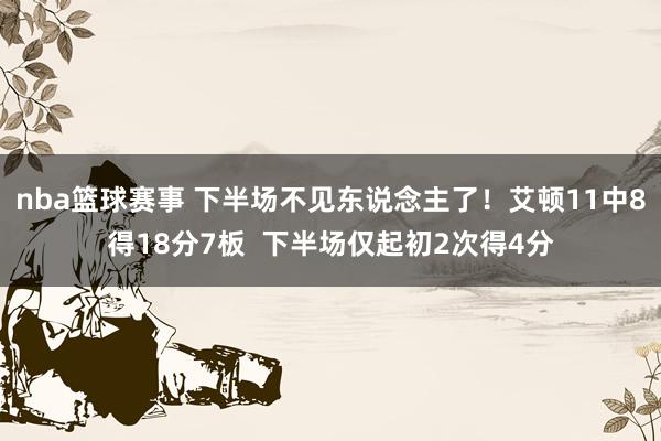 nba篮球赛事 下半场不见东说念主了！艾顿11中8得18分7板  下半场仅起初2次得4分