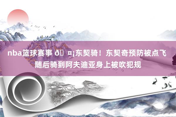 nba篮球赛事 🤡东契骑！东契奇预防被点飞 随后骑到阿夫迪亚身上被吹犯规