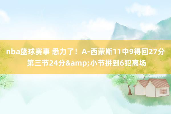 nba篮球赛事 悉力了！A-西蒙斯11中9得回27分 第三节24分&小节拼到6犯离场