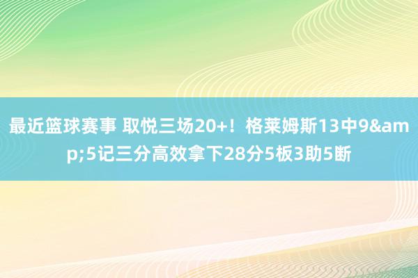 最近篮球赛事 取悦三场20+！格莱姆斯13中9&5记三分高效拿下28分5板3助5断