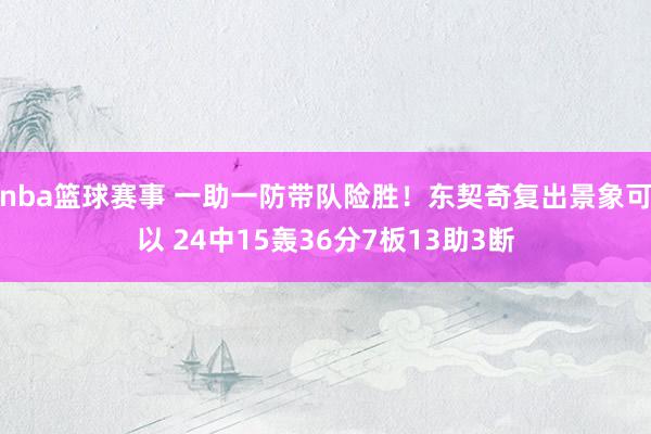 nba篮球赛事 一助一防带队险胜！东契奇复出景象可以 24中15轰36分7板13助3断