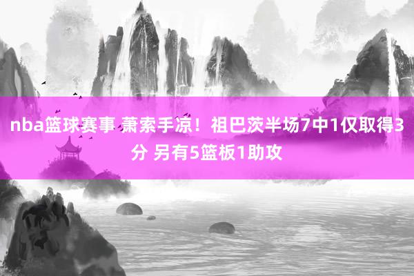 nba篮球赛事 萧索手凉！祖巴茨半场7中1仅取得3分 另有5篮板1助攻