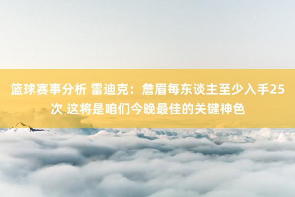 篮球赛事分析 雷迪克：詹眉每东谈主至少入手25次 这将是咱们今晚最佳的关键神色