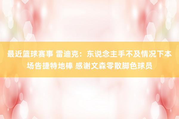 最近篮球赛事 雷迪克：东说念主手不及情况下本场告捷特地棒 感谢文森零散脚色球员