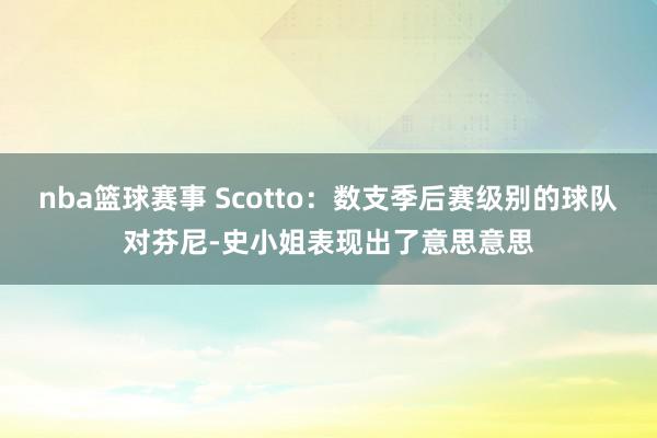 nba篮球赛事 Scotto：数支季后赛级别的球队对芬尼-史小姐表现出了意思意思