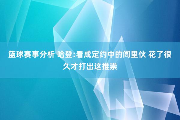 篮球赛事分析 哈登:看成定约中的闾里伙 花了很久才打出这推崇