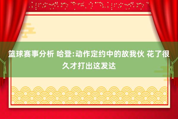 篮球赛事分析 哈登:动作定约中的故我伙 花了很久才打出这发达