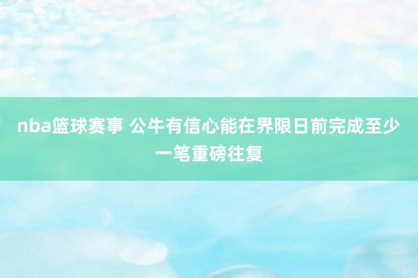 nba篮球赛事 公牛有信心能在界限日前完成至少一笔重磅往复