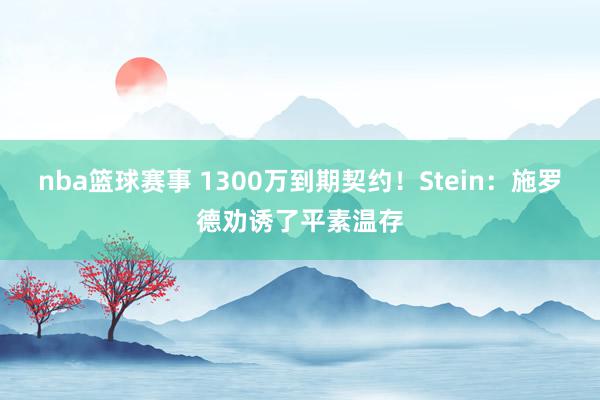 nba篮球赛事 1300万到期契约！Stein：施罗德劝诱了平素温存