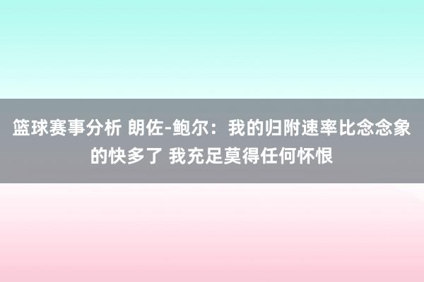 篮球赛事分析 朗佐-鲍尔：我的归附速率比念念象的快多了 我充足莫得任何怀恨