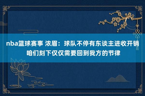 nba篮球赛事 浓眉：球队不停有东谈主进收开销 咱们刻下仅仅需要回到我方的节律