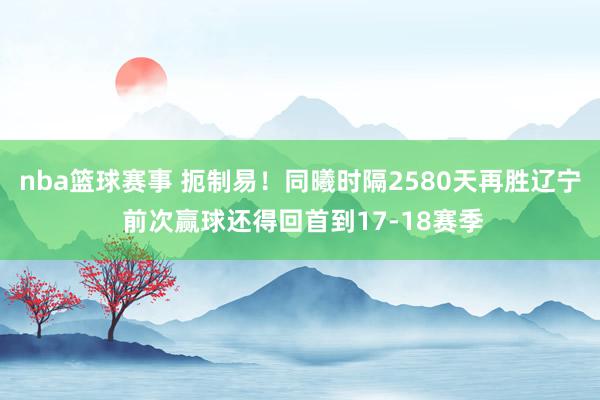 nba篮球赛事 扼制易！同曦时隔2580天再胜辽宁 前次赢球还得回首到17-18赛季