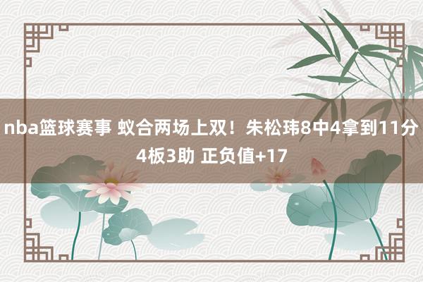 nba篮球赛事 蚁合两场上双！朱松玮8中4拿到11分4板3助 正负值+17